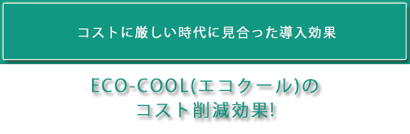 ECO-COOL(エコクール)のコスト削減効果!